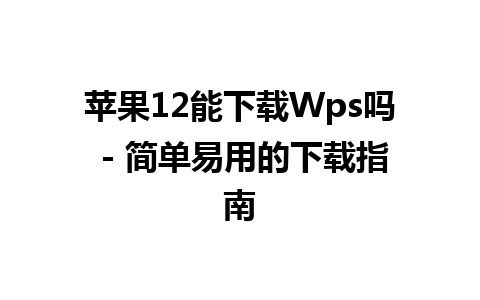  苹果12能下载Wps吗 - 简单易用的下载指南