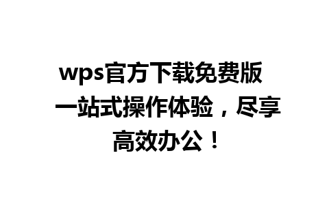 wps官方下载免费版  一站式操作体验，尽享高效办公！