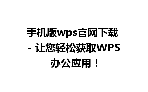 手机版wps官网下载 - 让您轻松获取WPS办公应用！