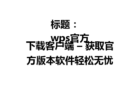  标题：  
wps官方下载客户端 – 获取官方版本软件轻松无忧

