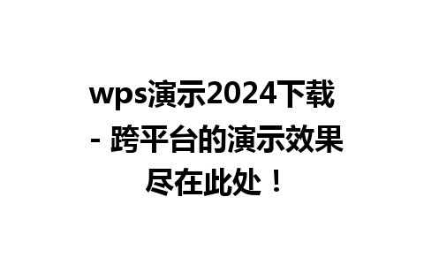 wps演示2024下载 - 跨平台的演示效果尽在此处！