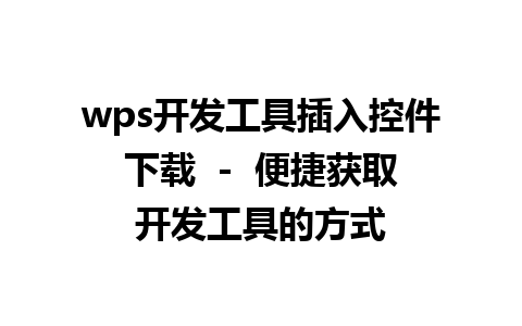  wps开发工具插入控件下载  -  便捷获取开发工具的方式  

