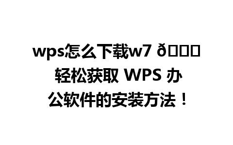 wps怎么下载w7 🌟 轻松获取 WPS 办公软件的安装方法！