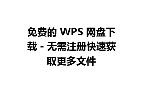 免费的 WPS 网盘下载 - 无需注册快速获取更多文件