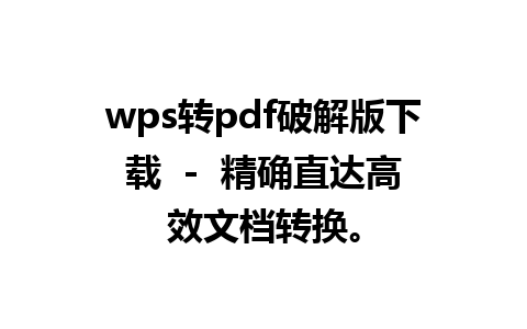 wps转pdf破解版下载  -  精确直达高效文档转换。