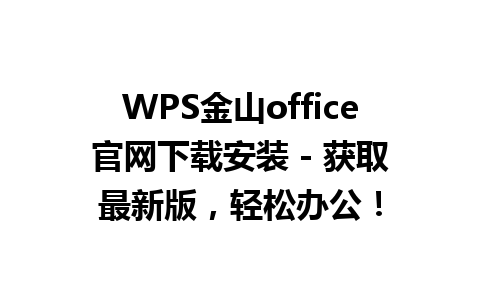  WPS金山office官网下载安装 - 获取最新版，轻松办公！