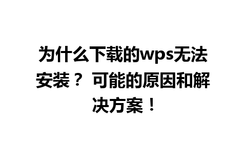 为什么下载的wps无法安装？ 可能的原因和解决方案！