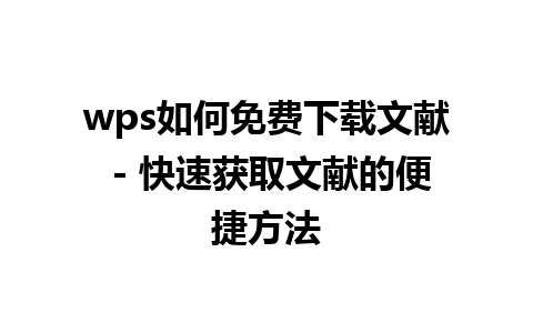 wps如何免费下载文献 - 快速获取文献的便捷方法