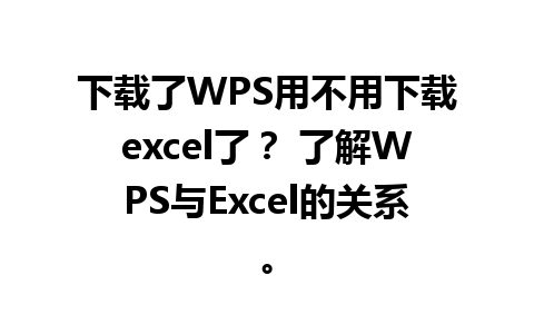 下载了WPS用不用下载excel了？ 了解WPS与Excel的关系。