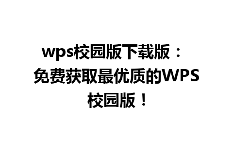 wps校园版下载版： 免费获取最优质的WPS校园版！