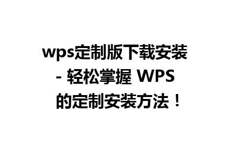 wps定制版下载安装 - 轻松掌握 WPS 的定制安装方法！