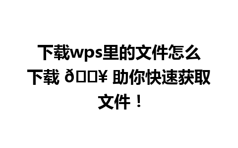 下载wps里的文件怎么下载 📥 助你快速获取文件！