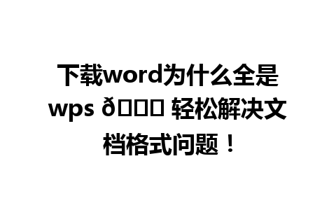 下载word为什么全是wps 🌟 轻松解决文档格式问题！