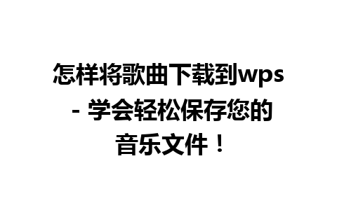 怎样将歌曲下载到wps - 学会轻松保存您的音乐文件！