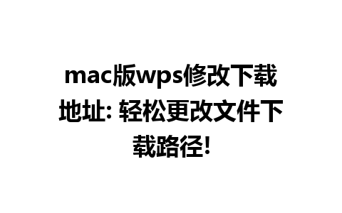 mac版wps修改下载地址: 轻松更改文件下载路径!