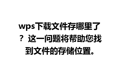 wps下载文件存哪里了？ 这一问题将帮助您找到文件的存储位置。