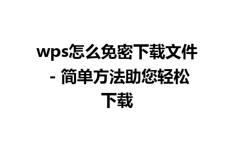 wps怎么免密下载文件 - 简单方法助您轻松下载