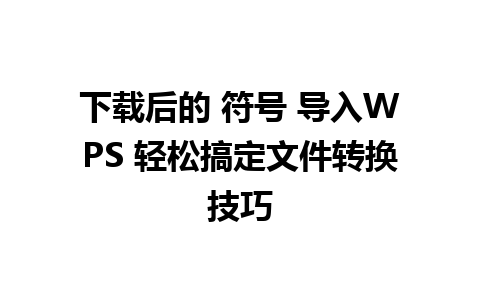 下载后的 符号 导入WPS 轻松搞定文件转换技巧