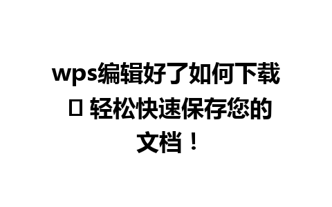 wps编辑好了如何下载 ⭐ 轻松快速保存您的文档！