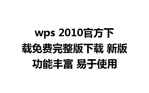 wps 2010官方下载免费完整版下载 新版功能丰富 易于使用