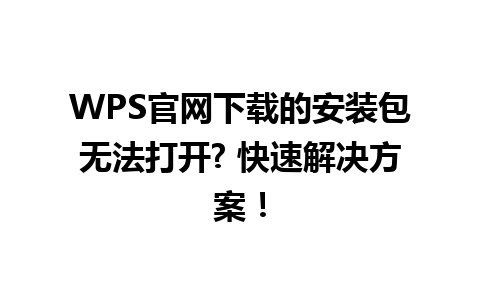  WPS官网下载的安装包无法打开? 快速解决方案！