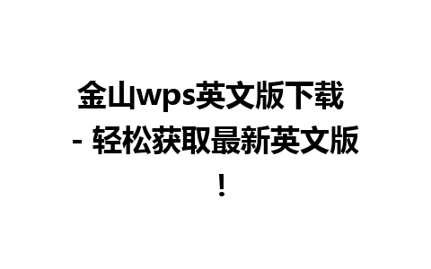 金山wps英文版下载 - 轻松获取最新英文版！