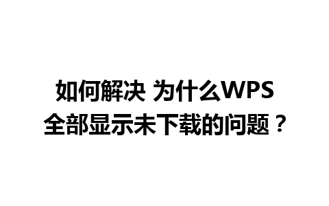 如何解决 为什么WPS全部显示未下载的问题？