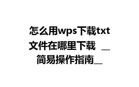 怎么用wps下载txt文件在哪里下载  __简易操作指南__