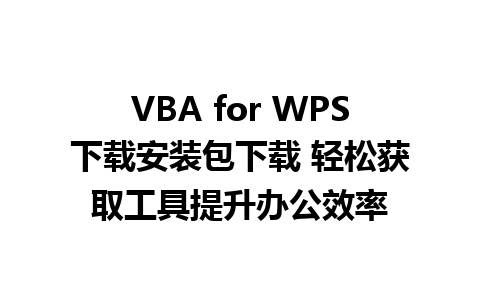 VBA for WPS下载安装包下载 轻松获取工具提升办公效率