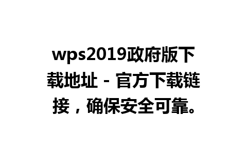 wps2019政府版下载地址 - 官方下载链接，确保安全可靠。