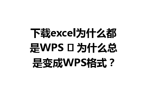 下载excel为什么都是WPS ⏬ 为什么总是变成WPS格式？