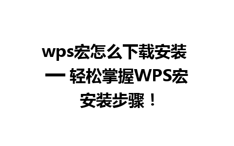 wps宏怎么下载安装 ━━ 轻松掌握WPS宏安装步骤！