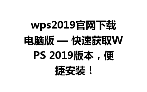 wps2019官网下载电脑版 — 快速获取WPS 2019版本，便捷安装！