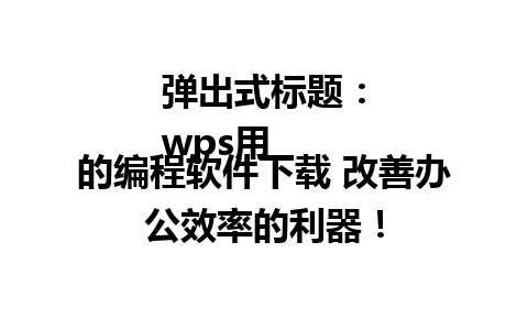 弹出式标题：
wps用的编程软件下载 改善办公效率的利器！