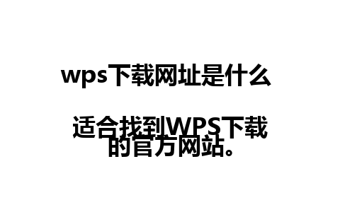 wps下载网址是什么  
适合找到WPS下载的官方网站。