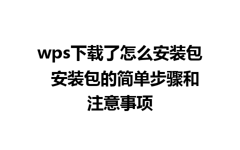 wps下载了怎么安装包  安装包的简单步骤和注意事项