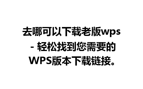 去哪可以下载老版wps - 轻松找到您需要的WPS版本下载链接。