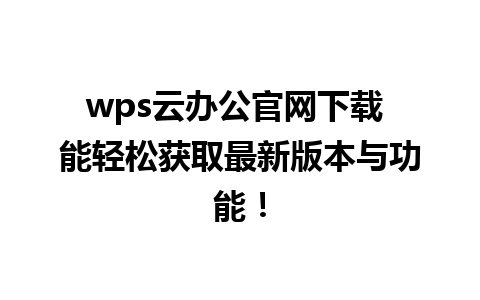 wps云办公官网下载 能轻松获取最新版本与功能！