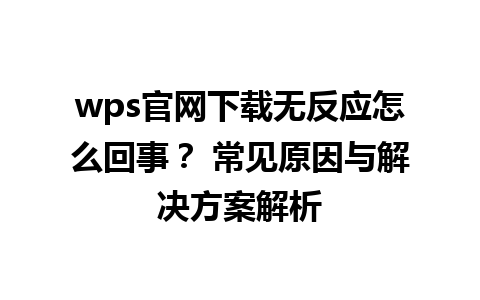 wps官网下载无反应怎么回事？ 常见原因与解决方案解析