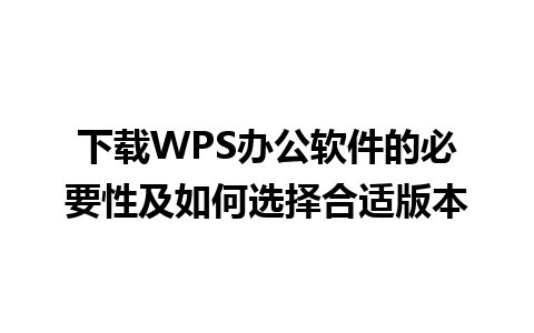 下载WPS办公软件的必要性及如何选择合适版本