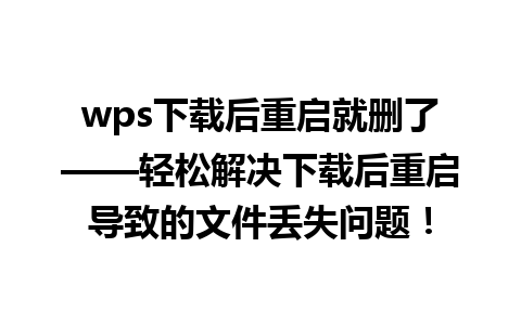 wps下载后重启就删了——轻松解决下载后重启导致的文件丢失问题！