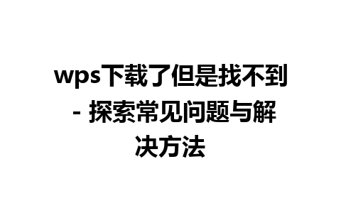 wps下载了但是找不到 - 探索常见问题与解决方法