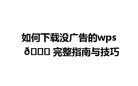 如何下载没广告的wps  🌟 完整指南与技巧