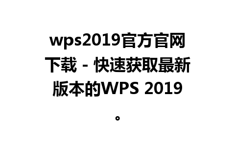 wps2019官方官网下载 - 快速获取最新版本的WPS 2019。