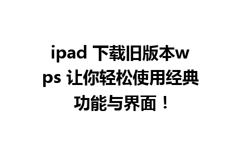 ipad 下载旧版本wps 让你轻松使用经典功能与界面！