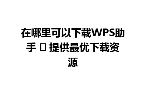  在哪里可以下载WPS助手 ✨ 提供最优下载资源