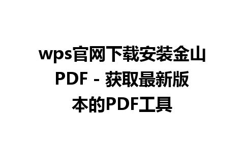 wps官网下载安装金山PDF - 获取最新版本的PDF工具