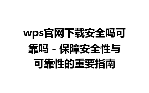 wps官网下载安全吗可靠吗 - 保障安全性与可靠性的重要指南