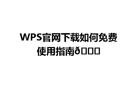  WPS官网下载如何免费使用指南🌟

