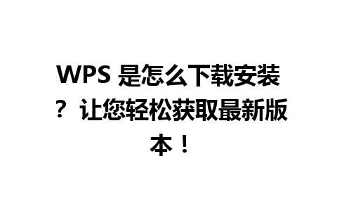 WPS 是怎么下载安装？ 让您轻松获取最新版本！